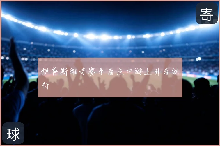 伊普斯维奇赛季看点中游上升看执行
