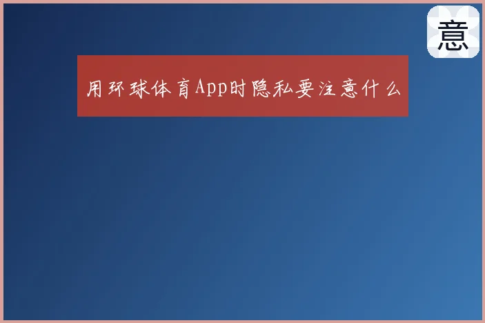 用环球体育App时隐私要注意什么