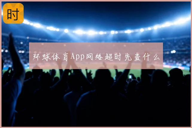 环球体育App网络超时先查什么