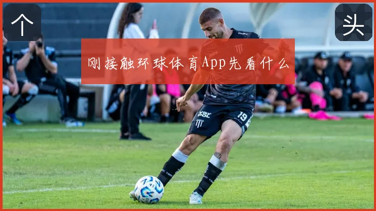 刚接触环球体育App先看什么