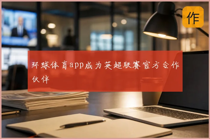 环球体育app成为英超联赛官方合作伙伴